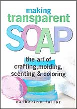 Making Transparent Soap The Art of Crafting, Molding, Scenting & Coloring